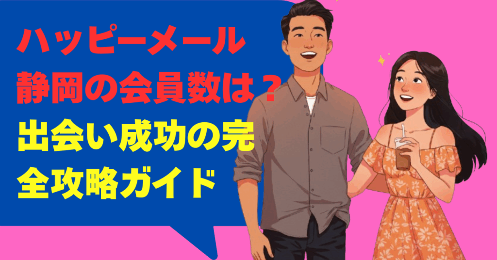 ハッピーメール静岡の会員数は？出会い成功の完全攻略ガイド