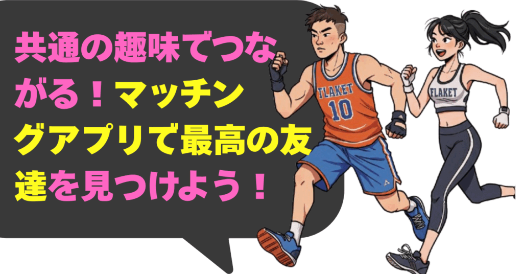 共通の趣味でつながる！マッチングアプリで最高の友達を見つけよう！
