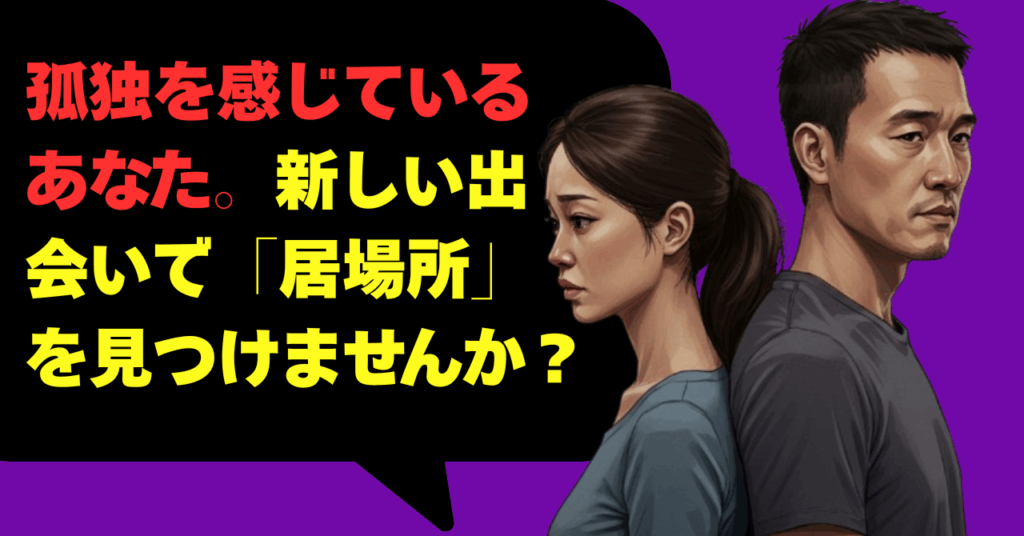孤独を感じているあなた。新しい出会いで「居場所」を見つけませんか？