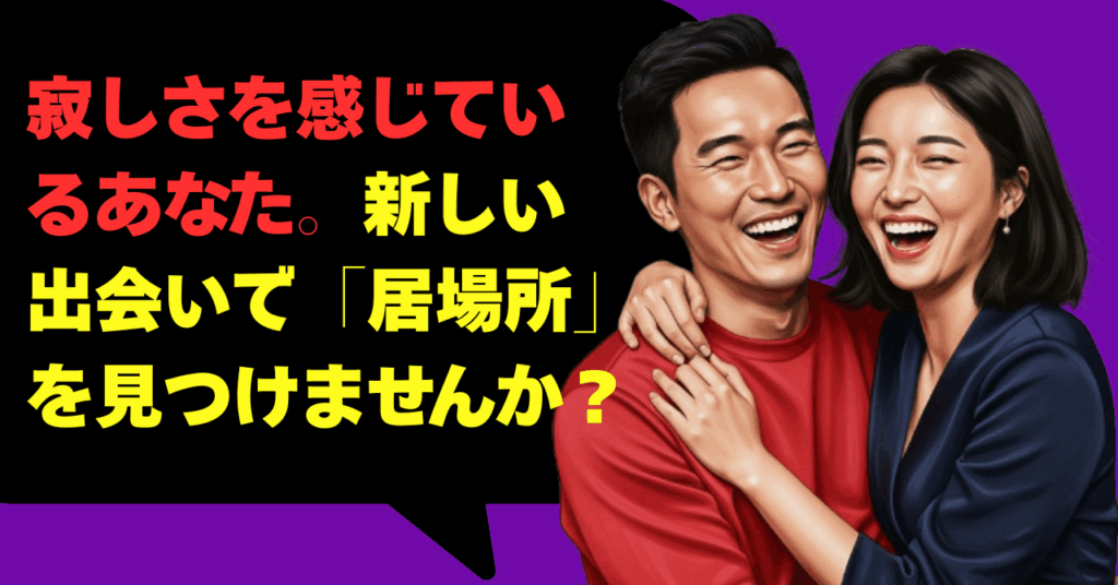 寂しさを感じているあなた。新しい出会いで「居場所」を見つけませんか？