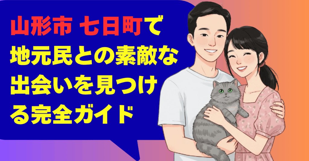 山形市 七日町で地元民との素敵な出会いを見つける完全ガイド