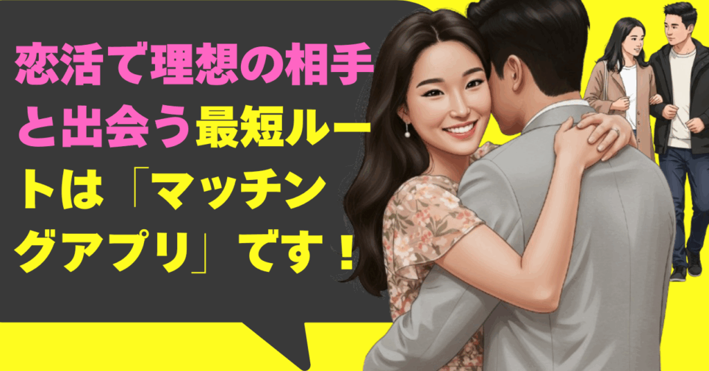 恋活で理想の相手と出会う最短ルートは「マッチングアプリ」です！