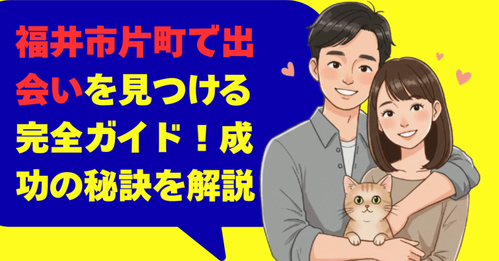 福井市片町で出会いを見つける完全ガイド！成功の秘訣を解説