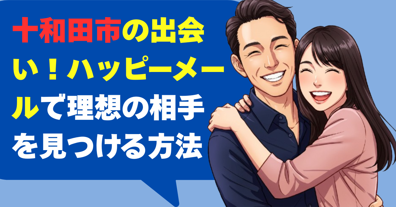 十和田市の出会い！ハッピーメールで理想の相手を見つける方法