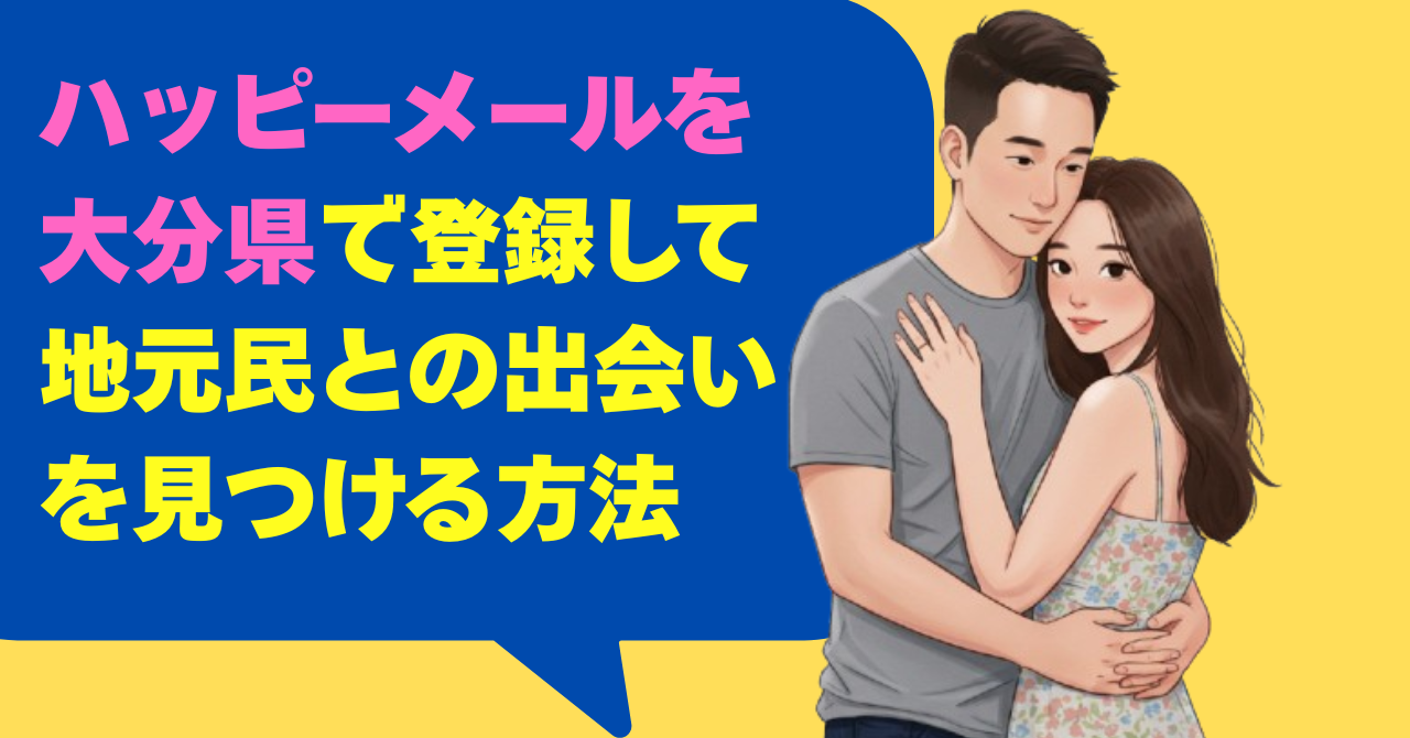 ハッピーメールを大分県で登録して地元民との出会いを見つける方法