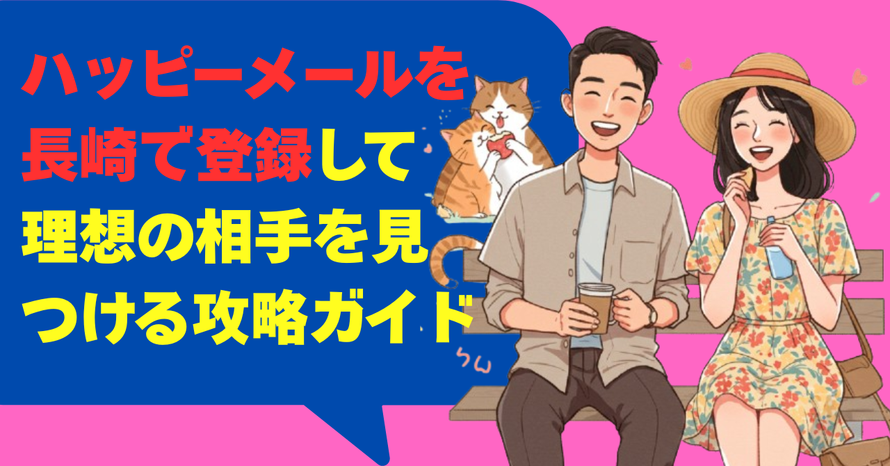 ハッピーメールを長崎で登録して理想の相手を見つける攻略ガイド