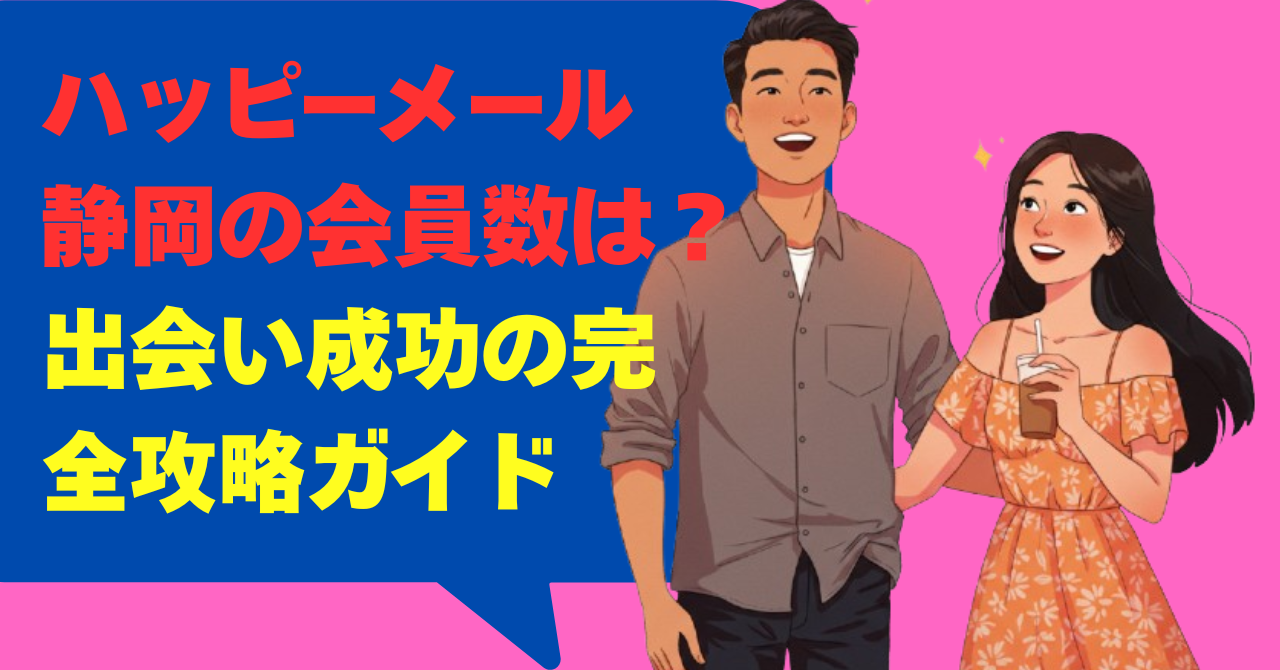 ハッピーメール静岡の会員数は？出会い成功の完全攻略ガイド