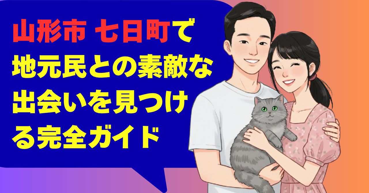 山形市 七日町で地元民との素敵な出会いを見つける完全ガイド