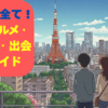 東京都の全て！観光・グルメ・見どころ・出会い完全ガイド