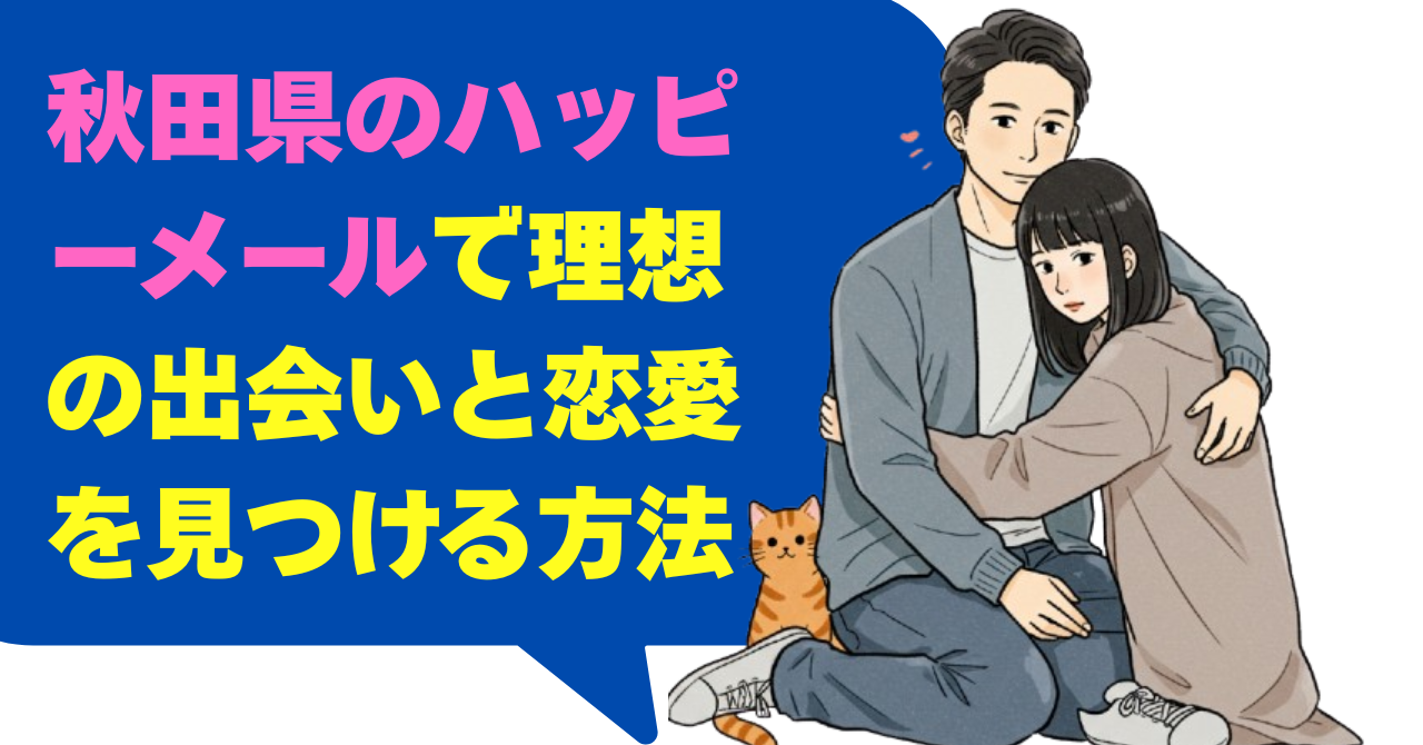 秋田県のハッピーメールで理想の出会いと恋愛を見つける方法