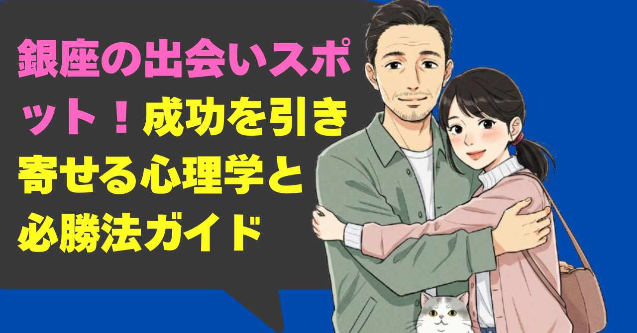 銀座の出会いスポット！成功を引き寄せる心理学と必勝法ガイド
