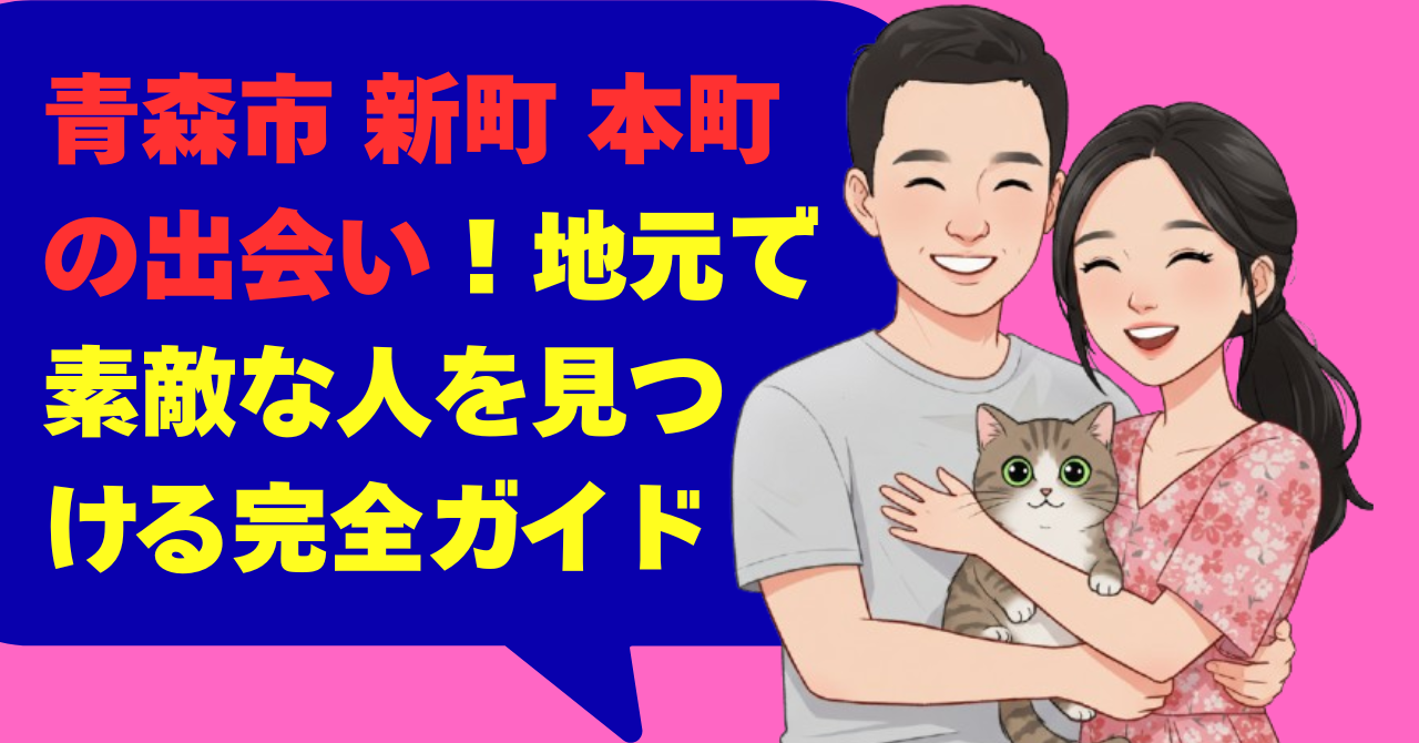 青森市 新町 本町の出会い！地元で素敵な人を見つける完全ガイド